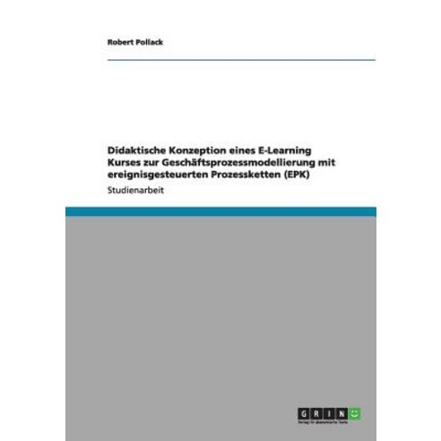 Didaktische Konzeption Eines E-Learning Kurses Zur Geschaftsprozessmodellierung Mit Ereignisgesteuerten Prozessketten (Epk) Paperback, Grin Publishing