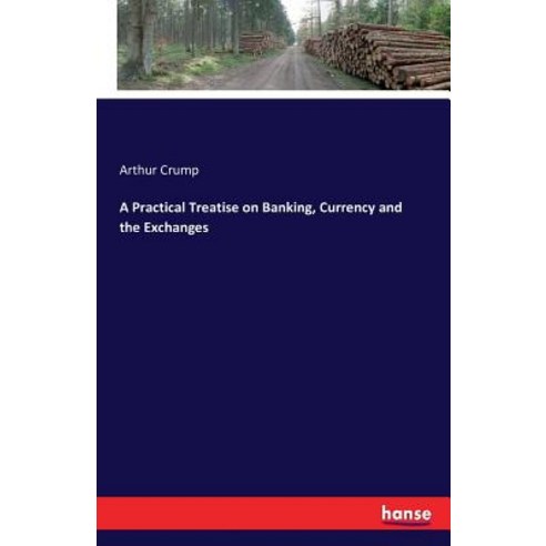 A Practical Treatise on Banking Currency and the Exchanges Paperback, Hansebooks