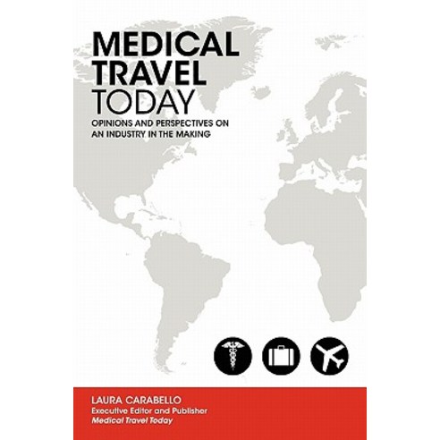 Medical Travel Today: Opinions and Perspectives on an Industry in the Making Paperback, Createspace