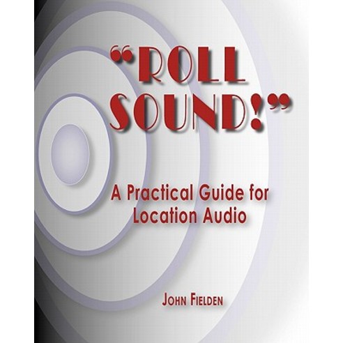 Roll Sound!: A Practical Guide for Location Audio Paperback, Createspace Independent Publishing Platform