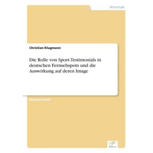 Die Rolle Von Sport-Testimonials in Deutschen Fernsehspots Und Die Auswirkung Auf Deren Image Paperback, Diplom.de