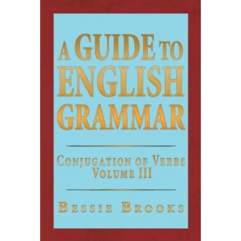 A Guide to English Grammar: Conjugation of Verbs Volume 3 Paperback, Xlibris Corporation