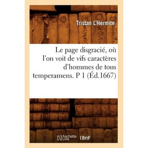 Le Page Disgracie Ou L''On Voit de Vifs Caracteres D''Hommes de Tous Temperamens. P 1 (Ed.1667) Paperback, Hachette Livre - Bnf