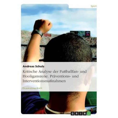 Kritische Analyse Der Fuballfan- Und Hooliganszene. Praventions- Und Interventionsmanahmen Paperback, Grin Publishing