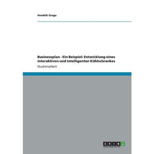 Businessplan - Ein Beispiel: Entwicklung Eines Interaktiven Und Intelligenten Kuhlschrankes Paperback, Grin Publishing