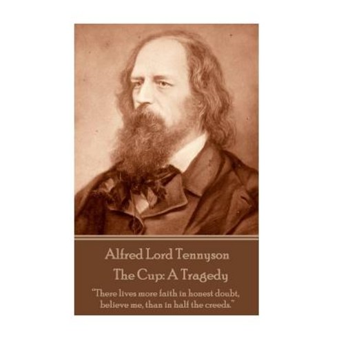 Alfred Lord Tennyson - The Cup: A Tragedy: "There Lives More Faith in Honest Doubt Believe Me Than in Half the Creeds." Paperback, Stage Door