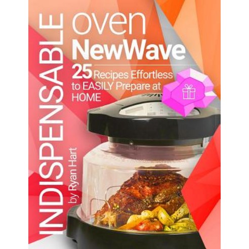 Indispensable Oven New Wave.: Cookbook: 25 Recipes Effortless to Easily Prepare at Home. Paperback, Createspace Independent Publishing Platform