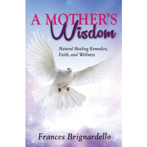 A Mother''s Wisdom: Natural Healing Remedies Faith and Wellness Paperback, Createspace Independent Publishing Platform