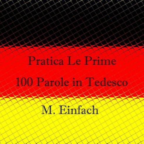 Pratica Le Prime 100 Parole in Tedesco Paperback, Createspace Independent Publishing Platform