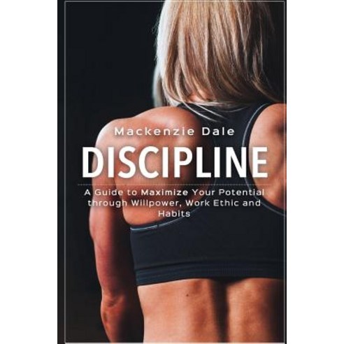 Discipline: A Guide to Maximize Your Potential Through Willpower Work Ethic and Habits Paperback, Createspace Independent Publishing Platform