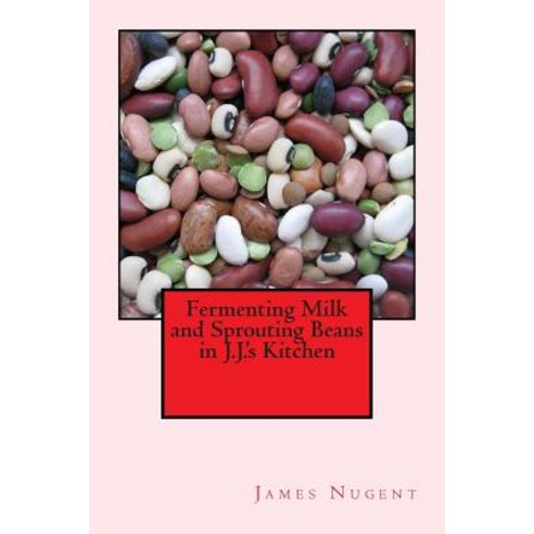 Fermenting Milk and Sprouting Beans in J.J.''s Kitchen Paperback, Createspace Independent Publishing Platform