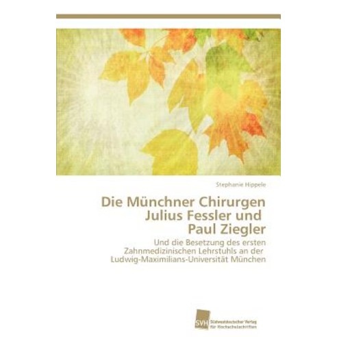 Die Munchner Chirurgen Julius Fessler Und Paul Ziegler Paperback, Sudwestdeutscher Verlag Fur Hochschulschrifte