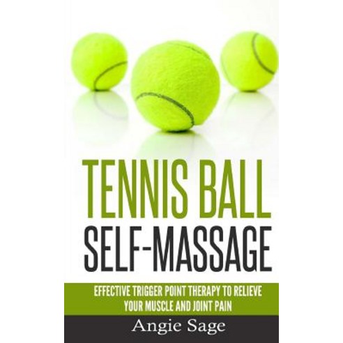 Tennis Ball Self-Massage: Effective Trigger Point Therapy to Relieve Your Muscle and Joint Pain Paperback, Createspace Independent Publishing Platform