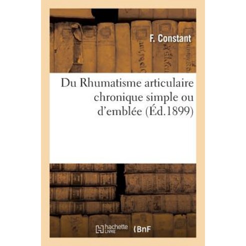 Du Rhumatisme Articulaire Chronique Simple Ou D''Emblee = Du Rhumatisme Articulaire Chronique Simple Ou D''Embla(c)E Paperback, Hachette Livre - Bnf