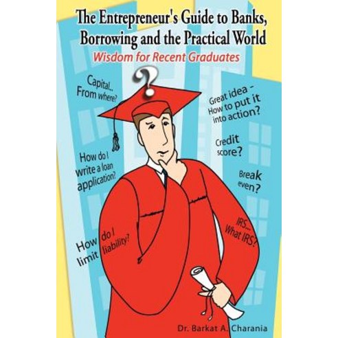 The Entrepreneur''s Guide to Banks Borrowing and the Practical World: Wisdom for Recent Graduates Paperback, Authorhouse