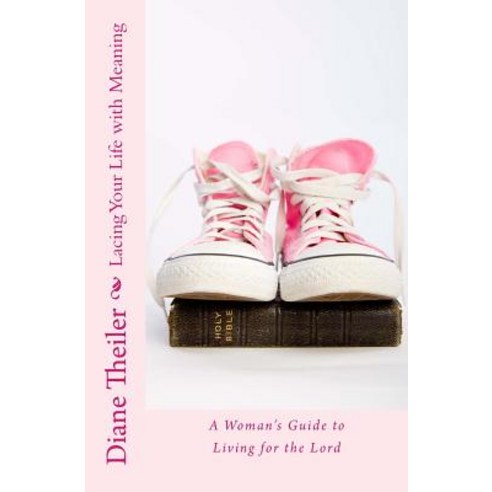 Lacing Your Life with Meaning: A Woman''s Guide to Living for the Lord Paperback, Createspace Independent Publishing Platform
