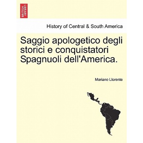 Saggio Apologetico Degli Storici E Conquistatori Spagnuoli Dell''america. Paperback, British Library, Historical Print Editions
