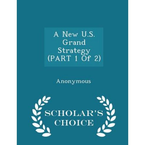 A New U.S. Grand Strategy (Part 1 of 2) - Scholar''s Choice Edition Paperback
