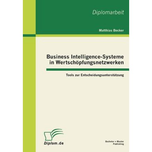 Business Intelligence-Systeme in Wertschopfungsnetzwerken: Tools Zur Entscheidungsunterstutzung Paperback, Bachelor + Master Publishing