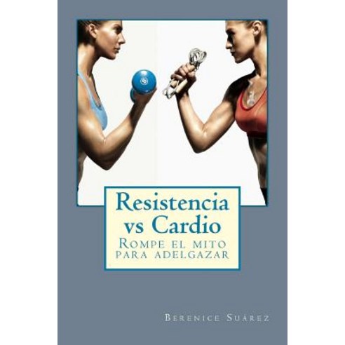 Resistencia Vs Cardio: Rompe El Mito Para Adelgazar Paperback, Createspace Independent Publishing Platform