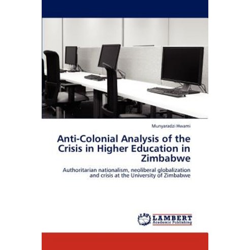 Anti-Colonial Analysis of the Crisis in Higher Education in Zimbabwe Paperback, LAP Lambert Academic Publishing