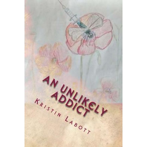 An Unlikely Addict: One Nurse''s Journey Through Addiction Paperback, Createspace Independent Publishing Platform