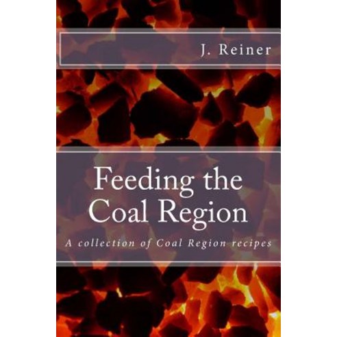 Feeding the Coal Region: A Collection of Coal Region Recipes Paperback, Createspace Independent Publishing Platform