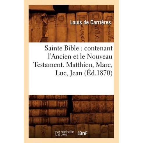Sainte Bible: Contenant L''Ancien Et Le Nouveau Testament. Matthieu Marc Luc Jean (Ed.1870) Paperback, Hachette Livre Bnf