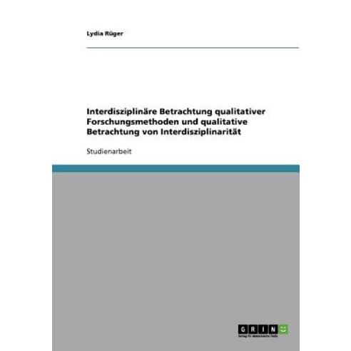 Interdisziplinare Betrachtung Qualitativer Forschungsmethoden Und Qualitative Betrachtung Von Interdisziplinaritat Paperback, Grin Publishing