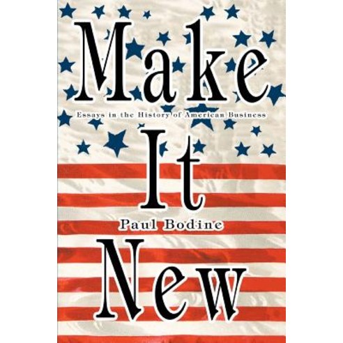 Make It New: Essays in the History of American Business Paperback, iUniverse