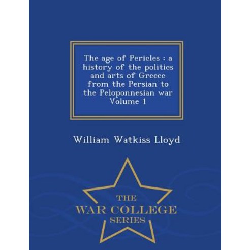 The Age of Pericles: A History of the Politics and Arts of Greece from the Persian to the Peloponnesian War Volume 1 - War College Series Paperback