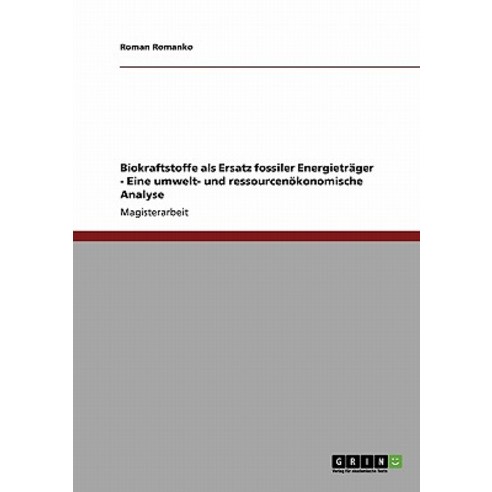 Biokraftstoffe ALS Ersatz Fossiler Energietrager - Eine Umwelt- Und Ressourcenokonomische Analyse Paperback, Grin Publishing