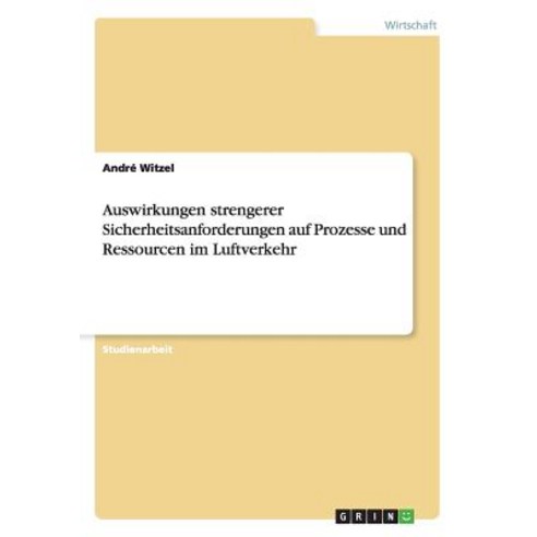 Auswirkungen Strengerer Sicherheitsanforderungen Auf Prozesse Und Ressourcen Im Luftverkehr Paperback, Grin Publishing
