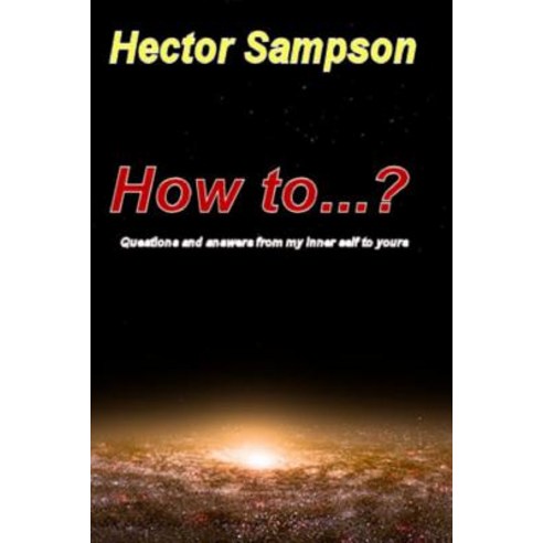 How To...?: Questions and Answers from My Inner Self to Yours Paperback, Createspace Independent Publishing Platform