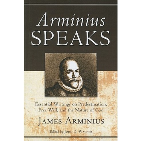 Arminius Speaks: Essential Writings on Predestination Free Will and the Nature of God Paperback, Wipf & Stock Publishers
