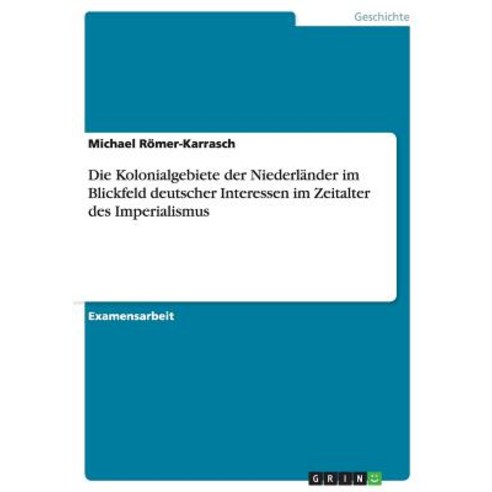 Die Kolonialgebiete Der Niederlander Im Blickfeld Deutscher Interessen Im Zeitalter Des Imperialismus Paperback, Grin Publishing