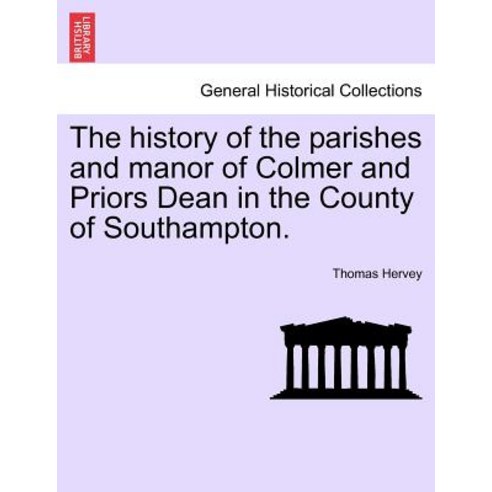 The History of the Parishes and Manor of Colmer and Priors Dean in the County of Southampton. Paperback, British Library, Historical Print Editions