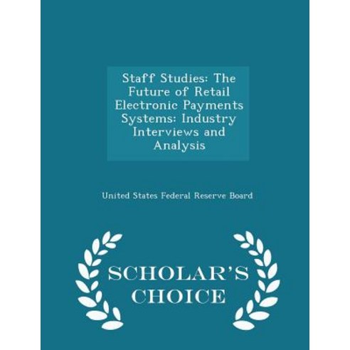 Staff Studies: The Future of Retail Electronic Payments Systems: Industry Interviews and Analysis - Scholar''s Choice Edition Paperback