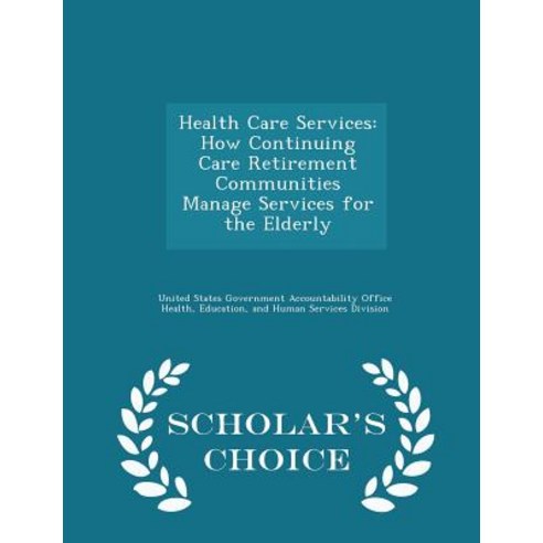 Health Care Services: How Continuing Care Retirement Communities Manage Services for the Elderly - Scholar''s Choice Edition Paperback