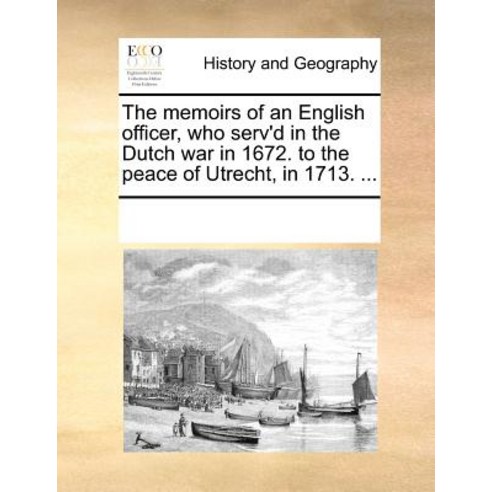 The Memoirs of an English Officer Who Serv''d in the Dutch War in 1672. to the Peace of Utrecht in 1713. ... Paperback, Gale Ecco, Print Editions
