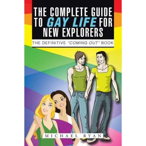 The Complete Guide to Gay Life for New Explorers: The Definitive Coming Out Book Paperback, Authorhouse
