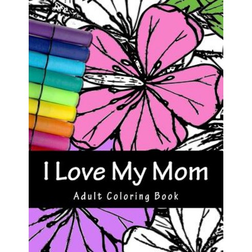 I Love My Mom: Relaxing Adult Coloring Book for Mom Paperback, Createspace Independent Publishing Platform