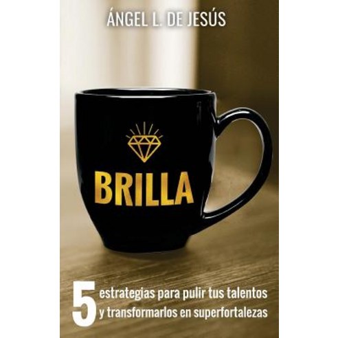 Brilla: 5 Estrategias Para Pulir Tus Talentos y Transformarlos En Superfortalezas Paperback, Createspace Independent Publishing Platform