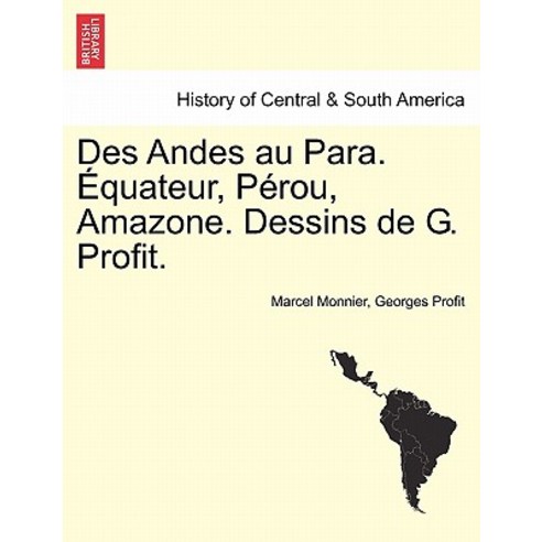 Des Andes Au Para. Equateur Perou Amazone. Dessins de G. Profit. Paperback, British Library, Historical Print Editions