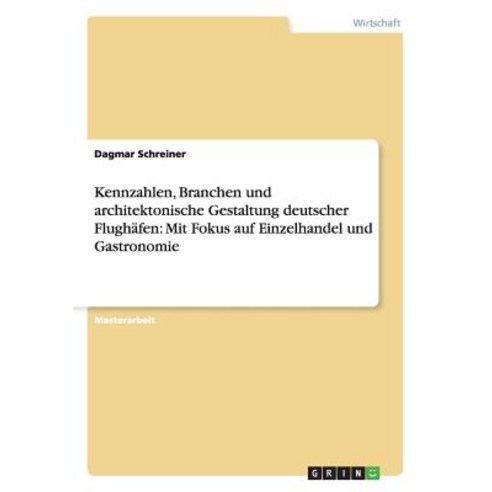 Kennzahlen Branchen Und Architektonische Gestaltung Deutscher Flughafen: Mit Fokus Auf Einzelhandel Und Gastronomie Paperback, Grin Publishing