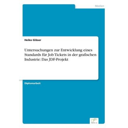 Untersuchungen Zur Entwicklung Eines Standards Fur Job Tickets in Der Grafischen Industrie: Das Jdf-Projekt Paperback, Diplom.de