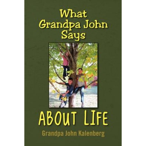 What Grandpa John Says about Life Paperback, Xlibris Corporation