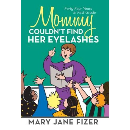 Mommy Couldn''t Find Her Eyelashes: Forty-Four Years in First Grade Hardcover, iUniverse