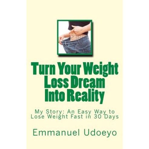 Turn Your Weight Loss Dream Into Reality: My Story: An Easy Way to Loss Weight Fast in 30 Days Paperback, Createspace Independent Publishing Platform