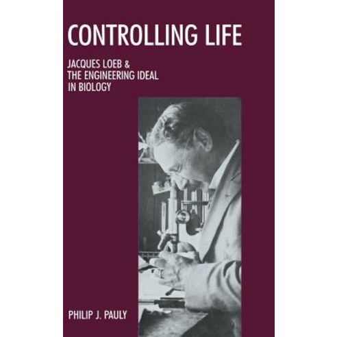Controlling Life: Jacques Loeb and the Engineering Ideal in Biology Hardcover, Oxford University Press, USA